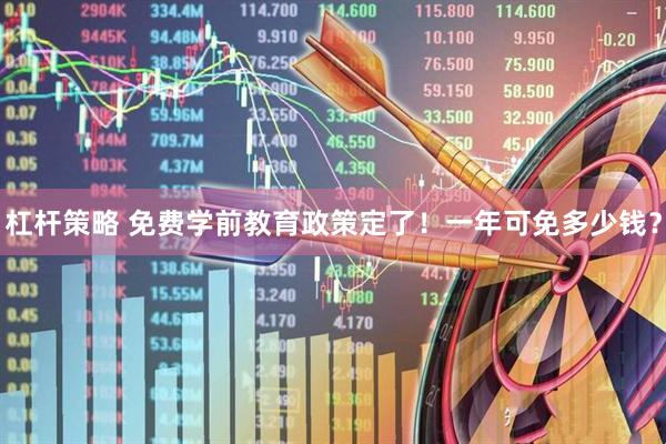 杠杆策略 免费学前教育政策定了！一年可免多少钱？