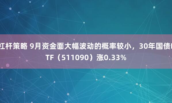 杠杆策略 9月资金面大幅波动的概率较小，30年国债ETF（511090）涨0.33%