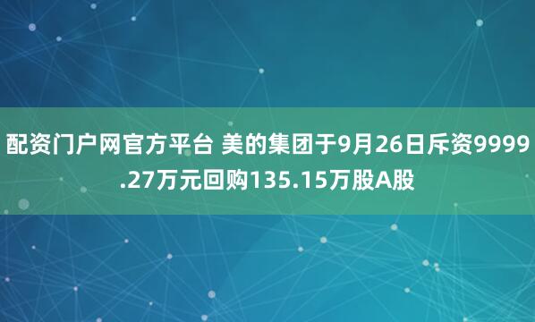 配资门户网官方平台 美的集团于9月26日斥资9999.27万元回购135.15万股A股