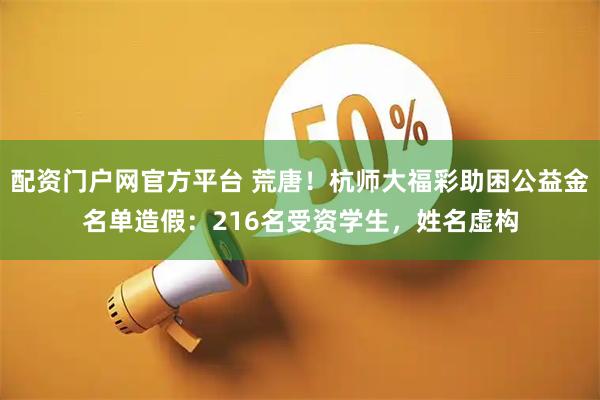 配资门户网官方平台 荒唐！杭师大福彩助困公益金名单造假：216名受资学生，姓名虚构