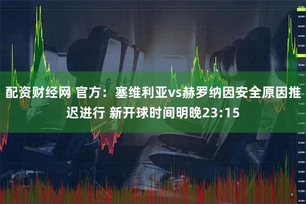 配资财经网 官方：塞维利亚vs赫罗纳因安全原因推迟进行 新开球时间明晚23:15