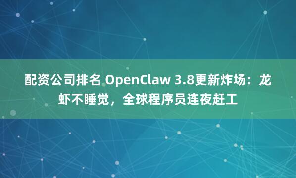 配资公司排名 OpenClaw 3.8更新炸场：龙虾不睡觉，全球程序员连夜赶工
