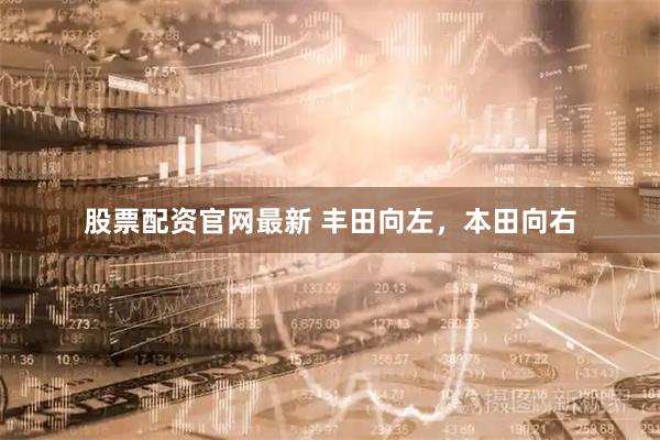 股票配资官网最新 丰田向左，本田向右