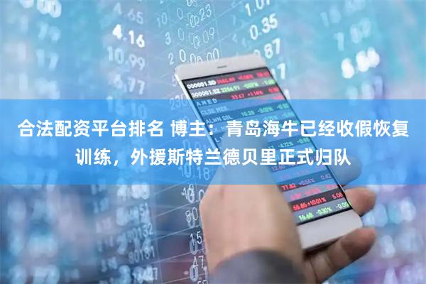 合法配资平台排名 博主：青岛海牛已经收假恢复训练，外援斯特兰德贝里正式归队