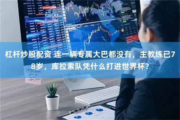 杠杆炒股配资 连一辆专属大巴都没有，主教练已78岁，库拉索队凭什么打进世界杯？