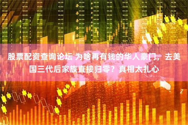 股票配资查询论坛 为啥再有钱的华人豪门，去美国三代后家族直接归零？真相太扎心