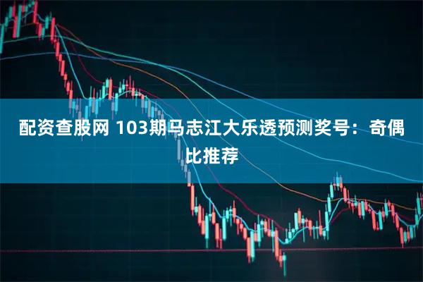 配资查股网 103期马志江大乐透预测奖号：奇偶比推荐